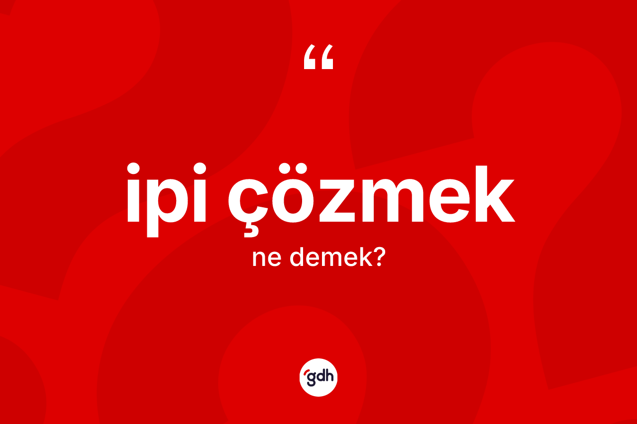 İpi çözmek ifadesi ne demektir? İpi çözmek sözünün TDK anlamı nedir?