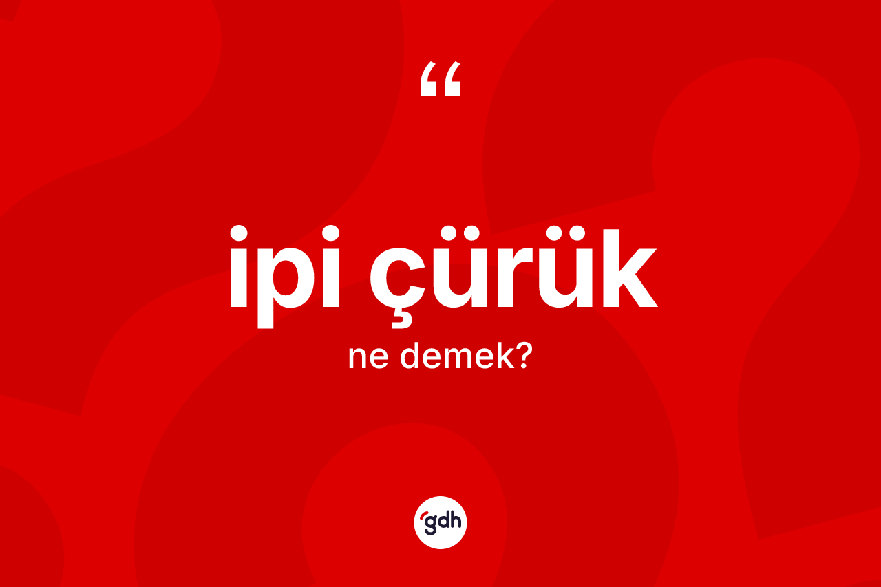 İpi çürük kelimesinin tanımı nedir? İpi çürük kelimesinin TDK anlamı nedir?