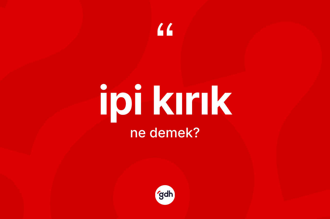 İpi kırık kelimesinin tanımı nedir? İpi kırığın TDK'ya göre anlamı nedir?