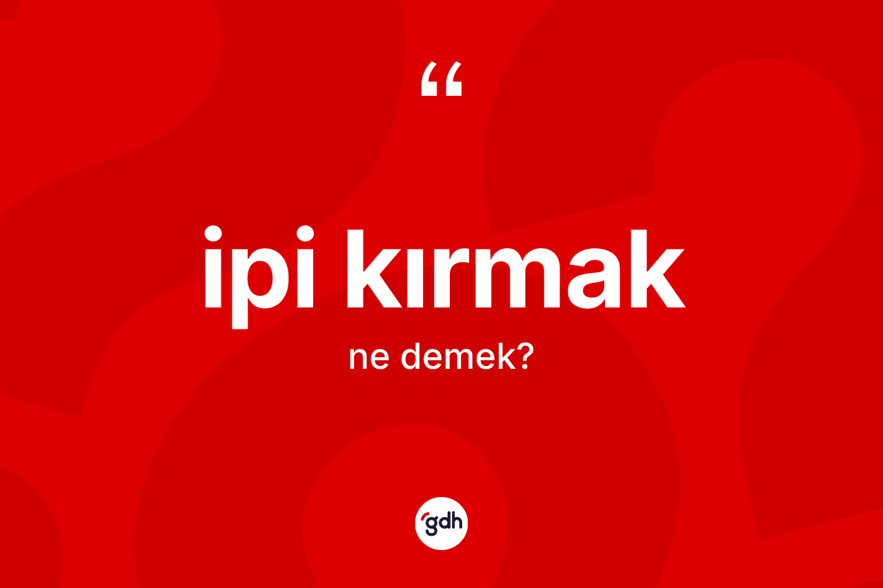 İpi kırmak sözü ne demek?