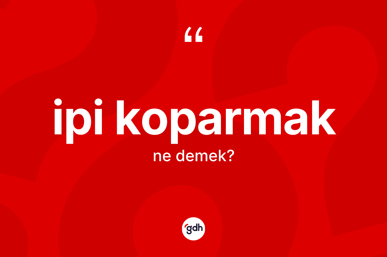 İpi koparmak ifadesinin anlamı nedir?