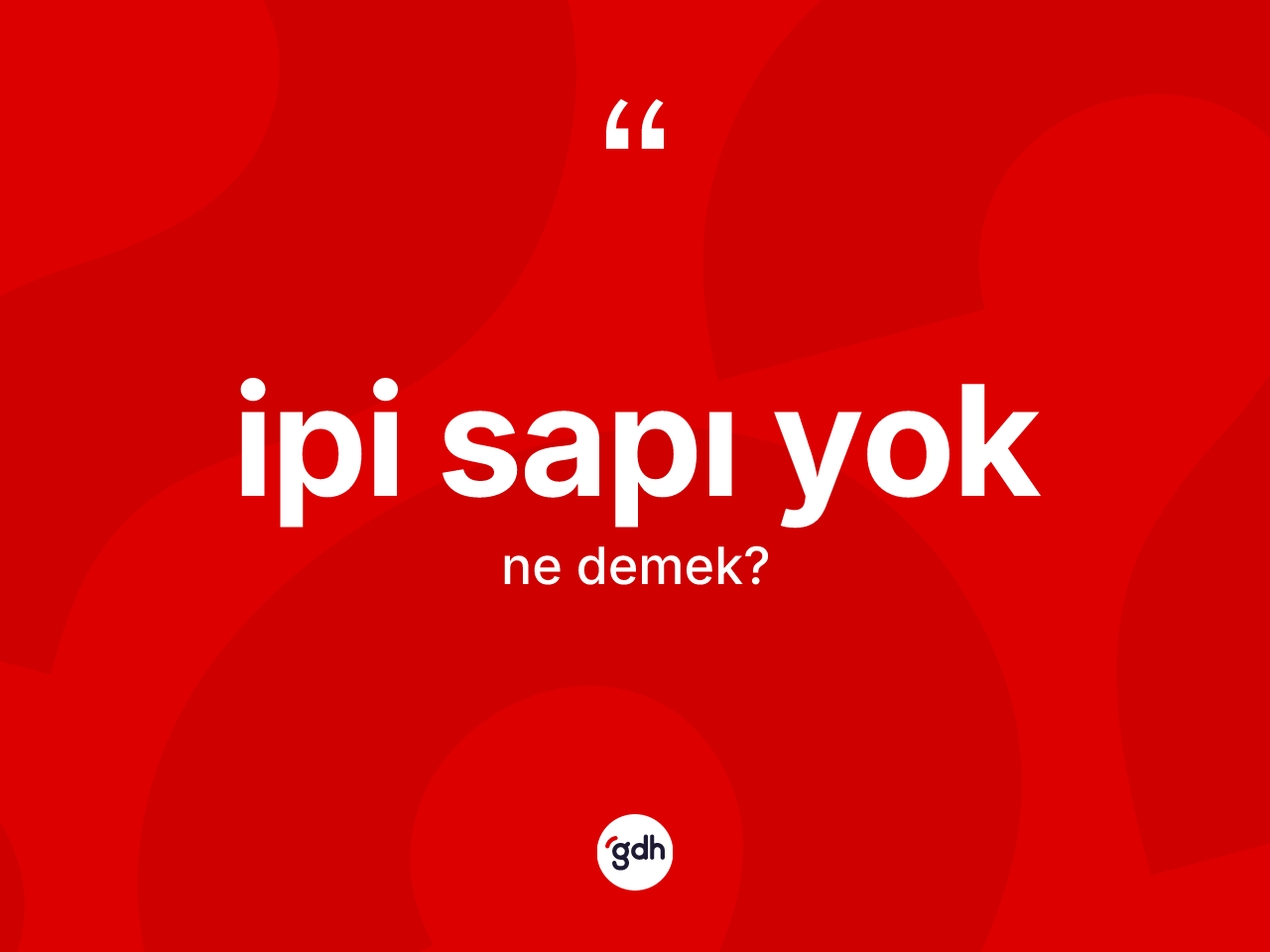 İpi sapı yok ifadesinin sözlükteki anlamı nedir? İpi sapı yok sözü nerede kullanılır?