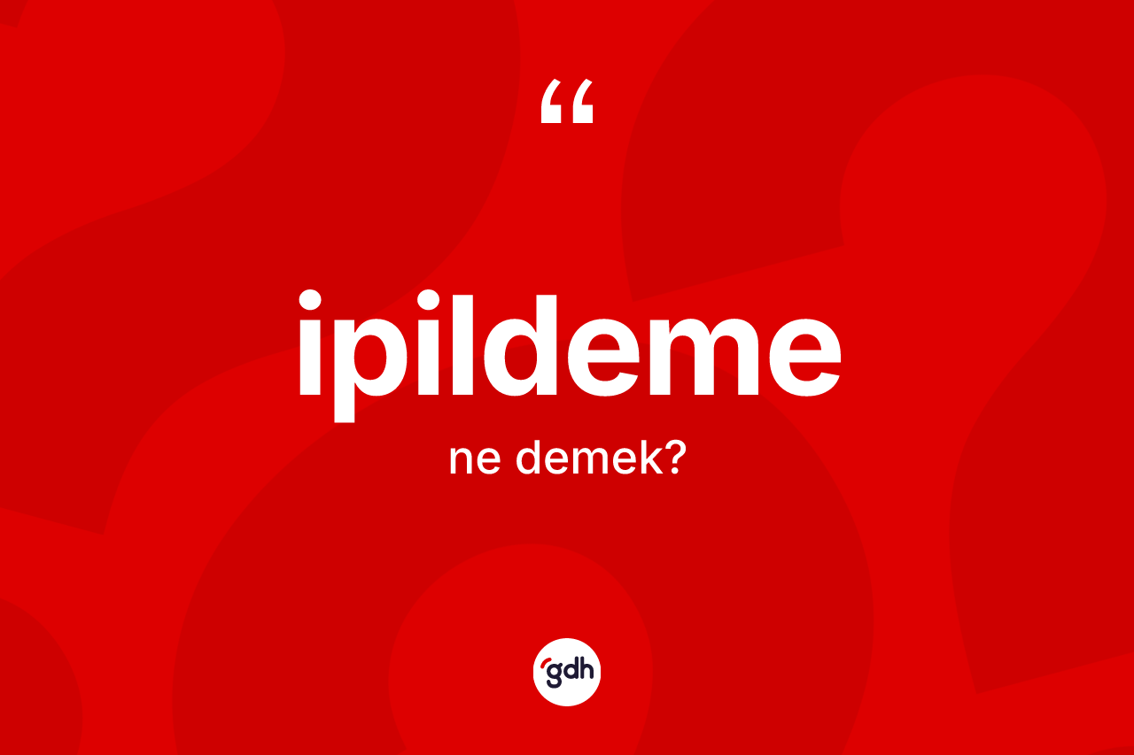 İpildeme kelimesi ne demek? İpildemenin TDK'ya göre anlamı nedir?