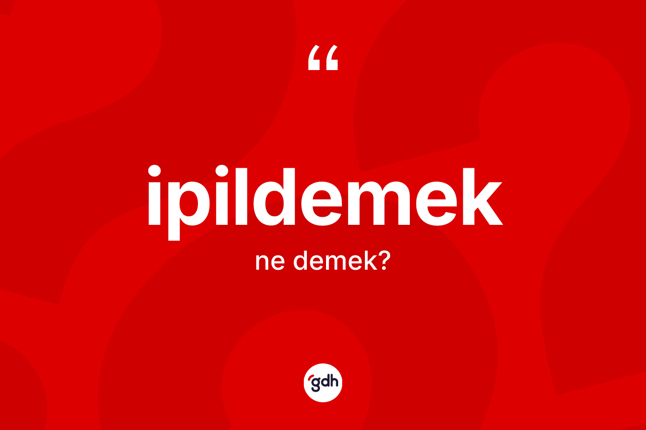 İpildemek kelimesinin anlamı nedir? İpildemeğin sözlükteki anlamı nedir?