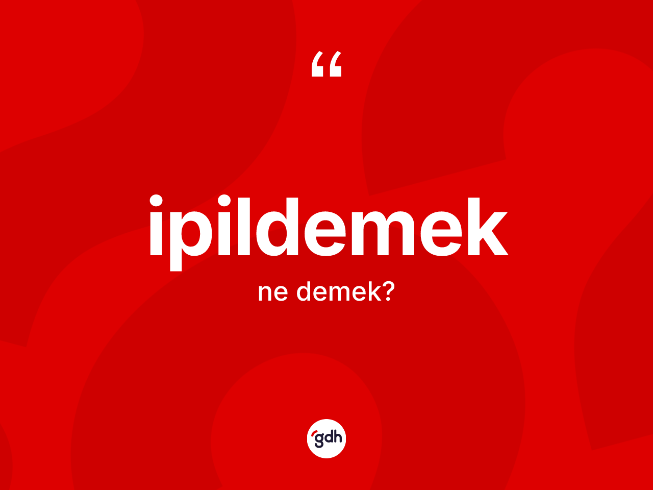 İpildemek kelimesinin anlamı nedir? İpildemeğin sözlükteki anlamı nedir?