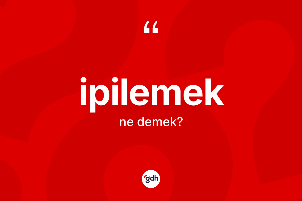 İpilemek ne demek? İpilemeğin TDK'ya göre anlamı nedir?