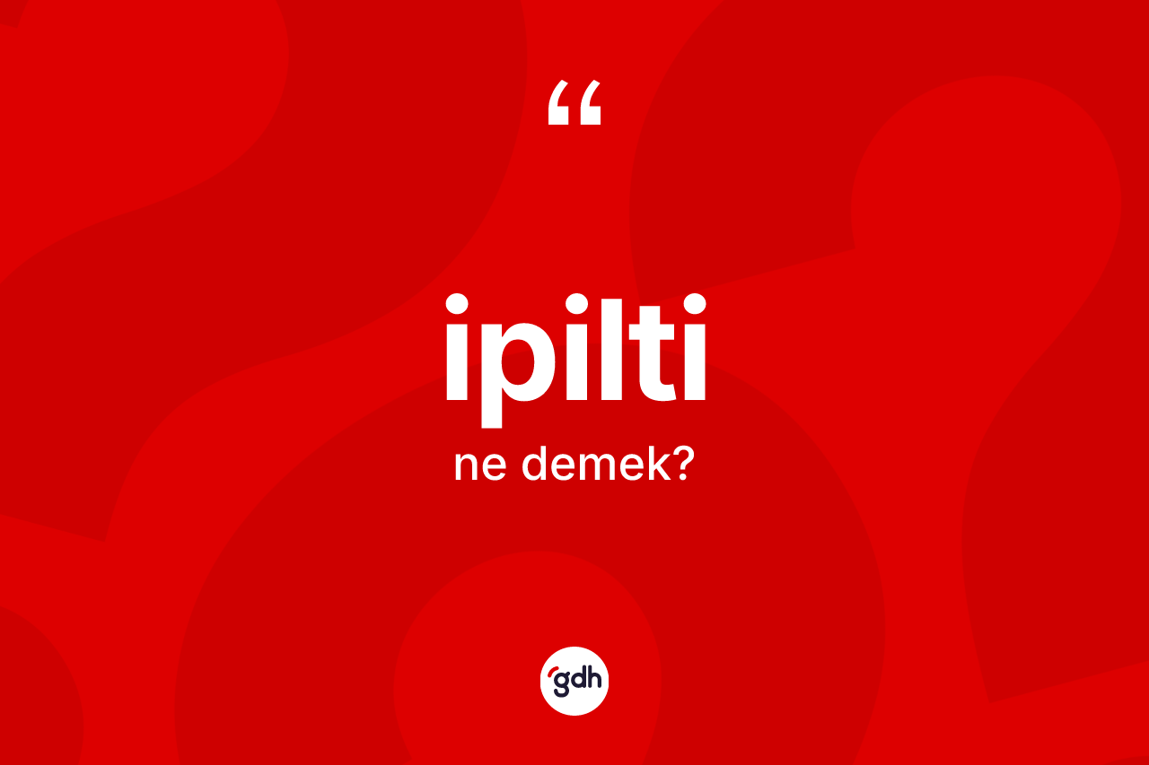 İpilti ne anlama gelir? İpiltinin TDK'ya göre anlamı nedir?