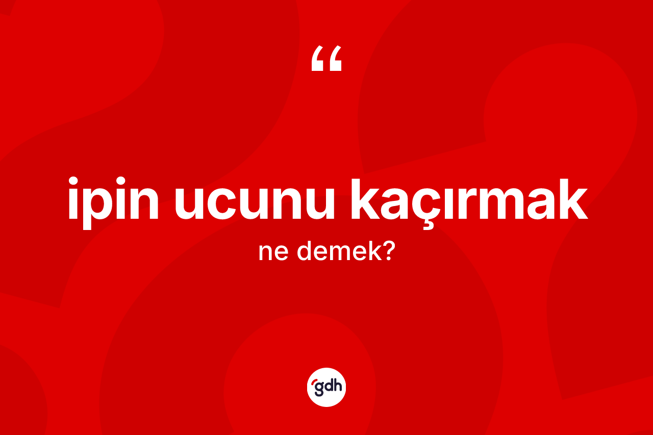 İpin ucunu kaçırmak ne demektir? İpin ucunu kaçırmak sözünün TDK açıklaması nedir?
