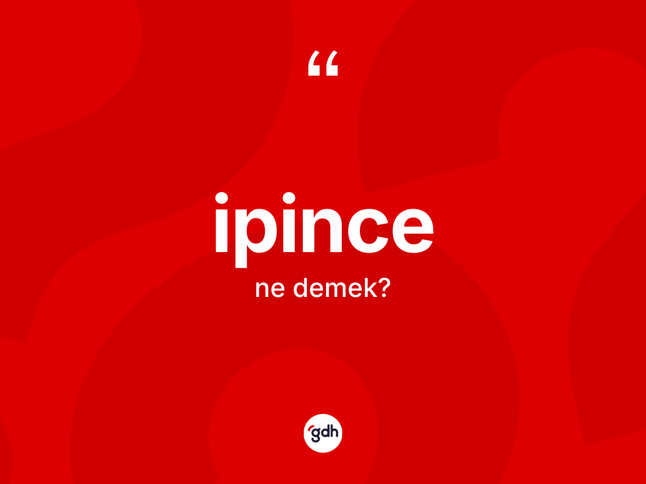 İpince kelimesinin anlamı nedir? İpince kelimesinin özellikleri nelerdir?