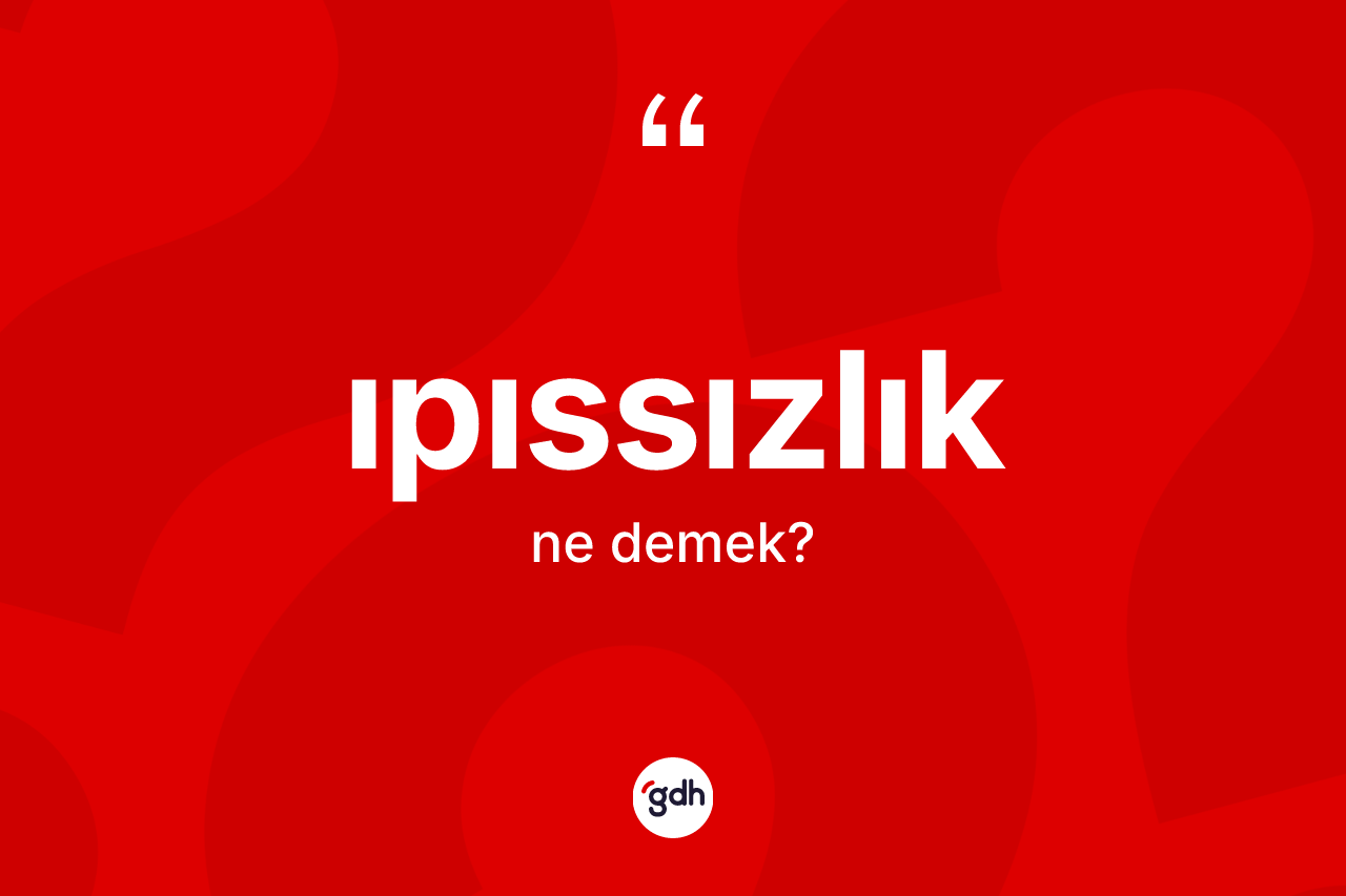 Ipıssızlık ne demek? Ipıssızlığın halk arasındaki kullanımı nasıldır?