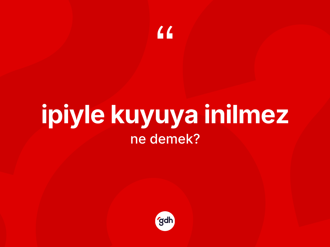 İpiyle kuyuya inilmez ifadesinin kısaca tanımı nedir? İpiyle kuyuya inilmez ifadesinin TDK anlamı nedir?