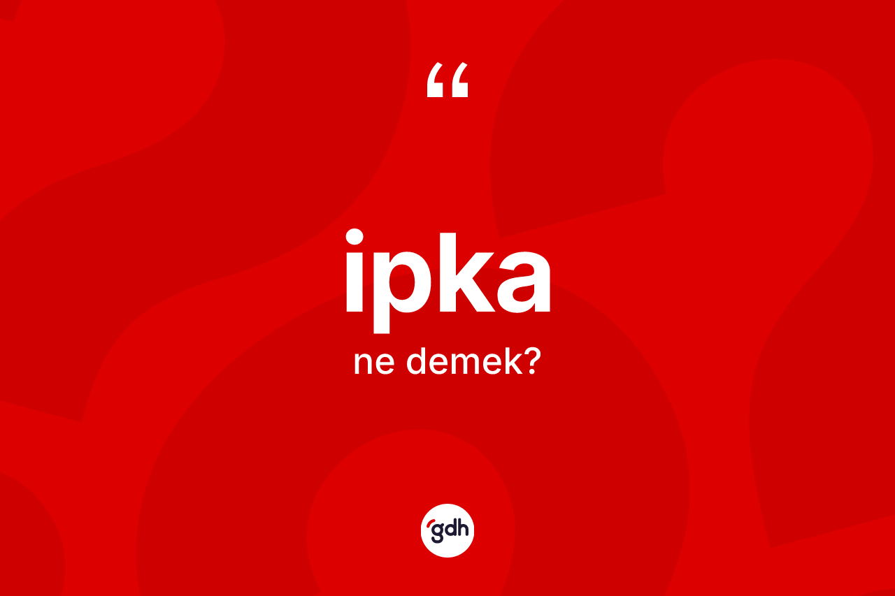 İpka kelimesinin tanımı nedir? İpkanın TDK'ya göre anlamı nedir?