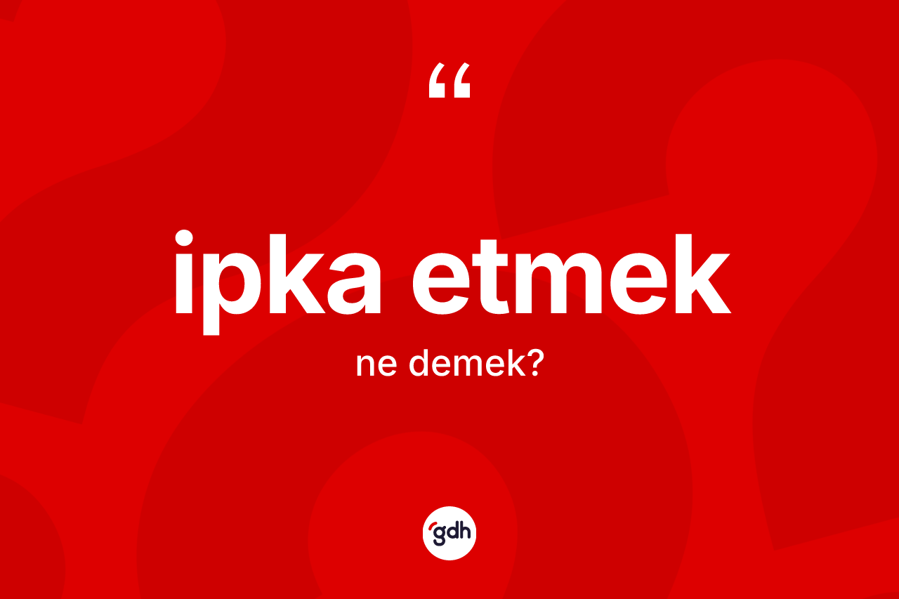 İpka etmek ne anlama gelir? İpka etmek ifadesinin TDK'ya göre açıklaması nedir?