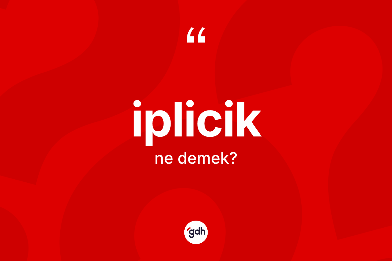 İplicik ne anlama gelir? İpliciğin sözlükteki anlamı nedir?
