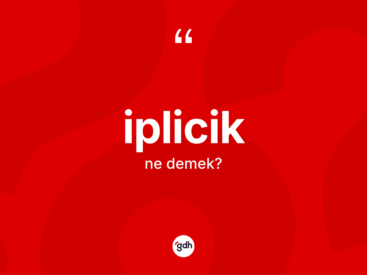 İplicik ne anlama gelir? İpliciğin sözlükteki anlamı nedir?