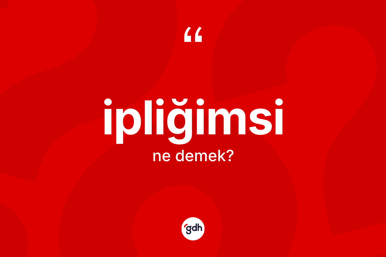 İpliğimsi ne demek? İpliğimsi kelimesinin kaç farklı anlamı var?