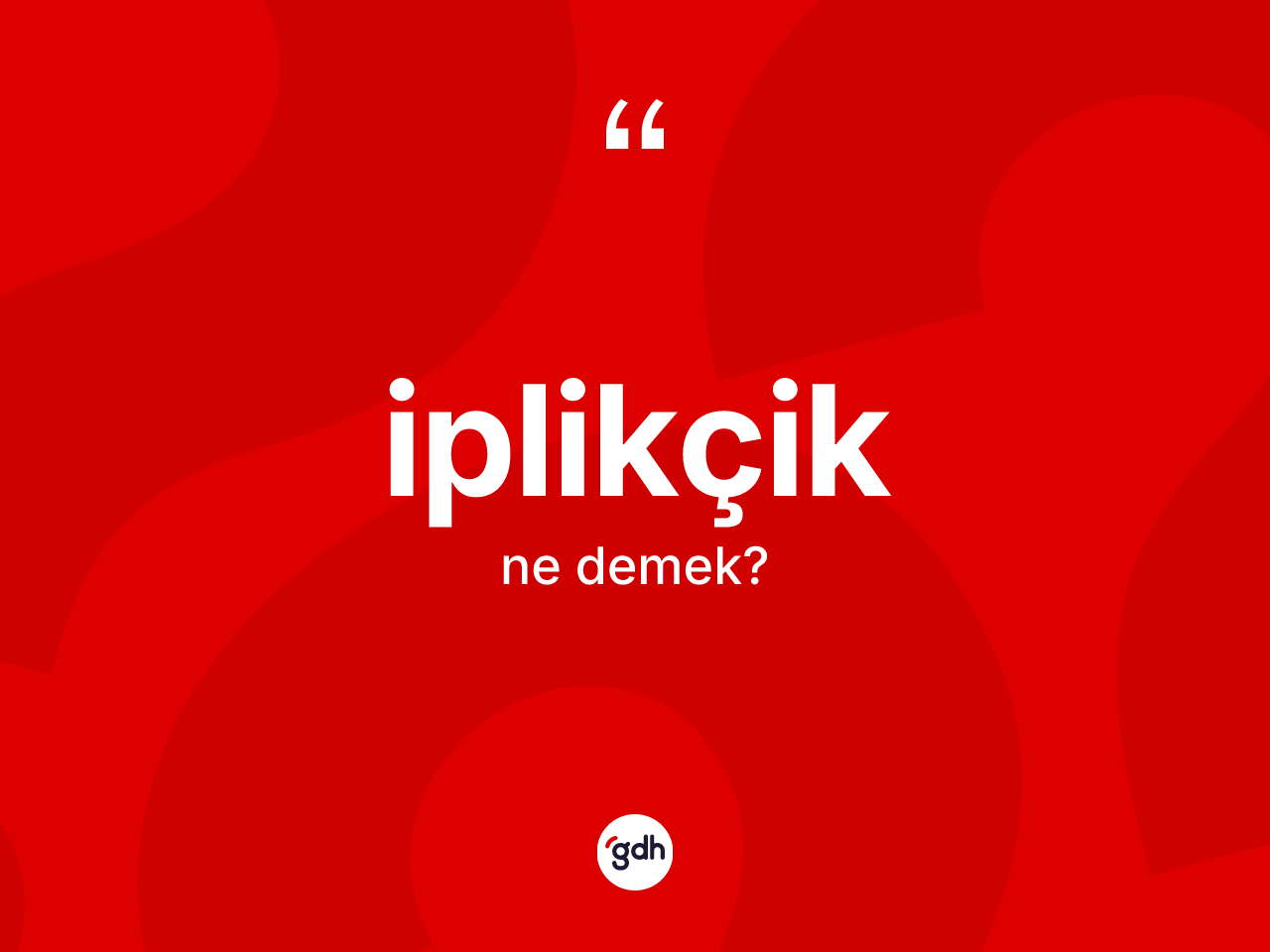 İplikçik kelimesinin sözlükteki tanımı nedir? İplikçik kelimesinin özellikleri nelerdir?