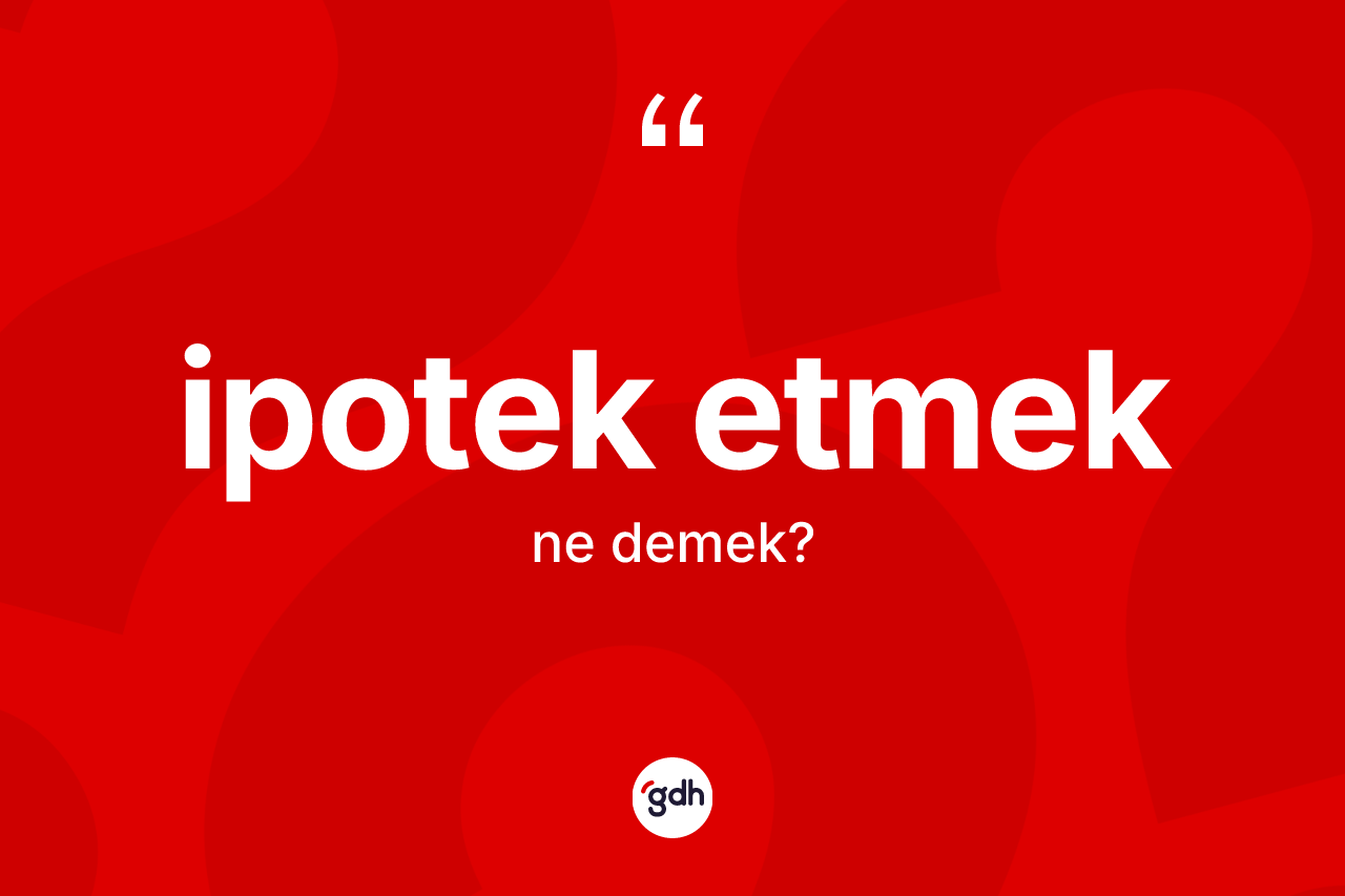 İpotek etmek ifadesinin anlamı nedir? İpotek etmek sözünün TDK tanımı nedir?