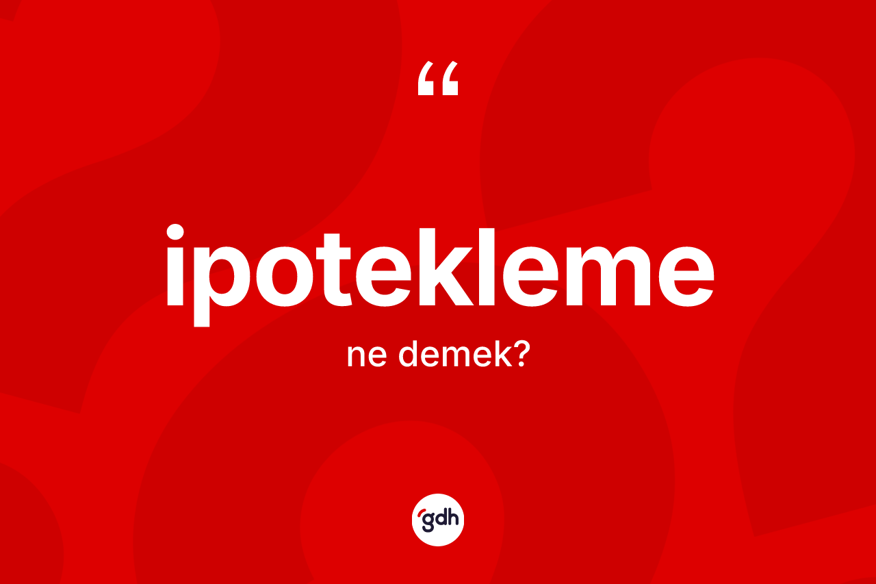 İpotekleme kelimesinin sözlükteki tanımı nedir? İpoteklemenin sözlükteki anlamı nedir?