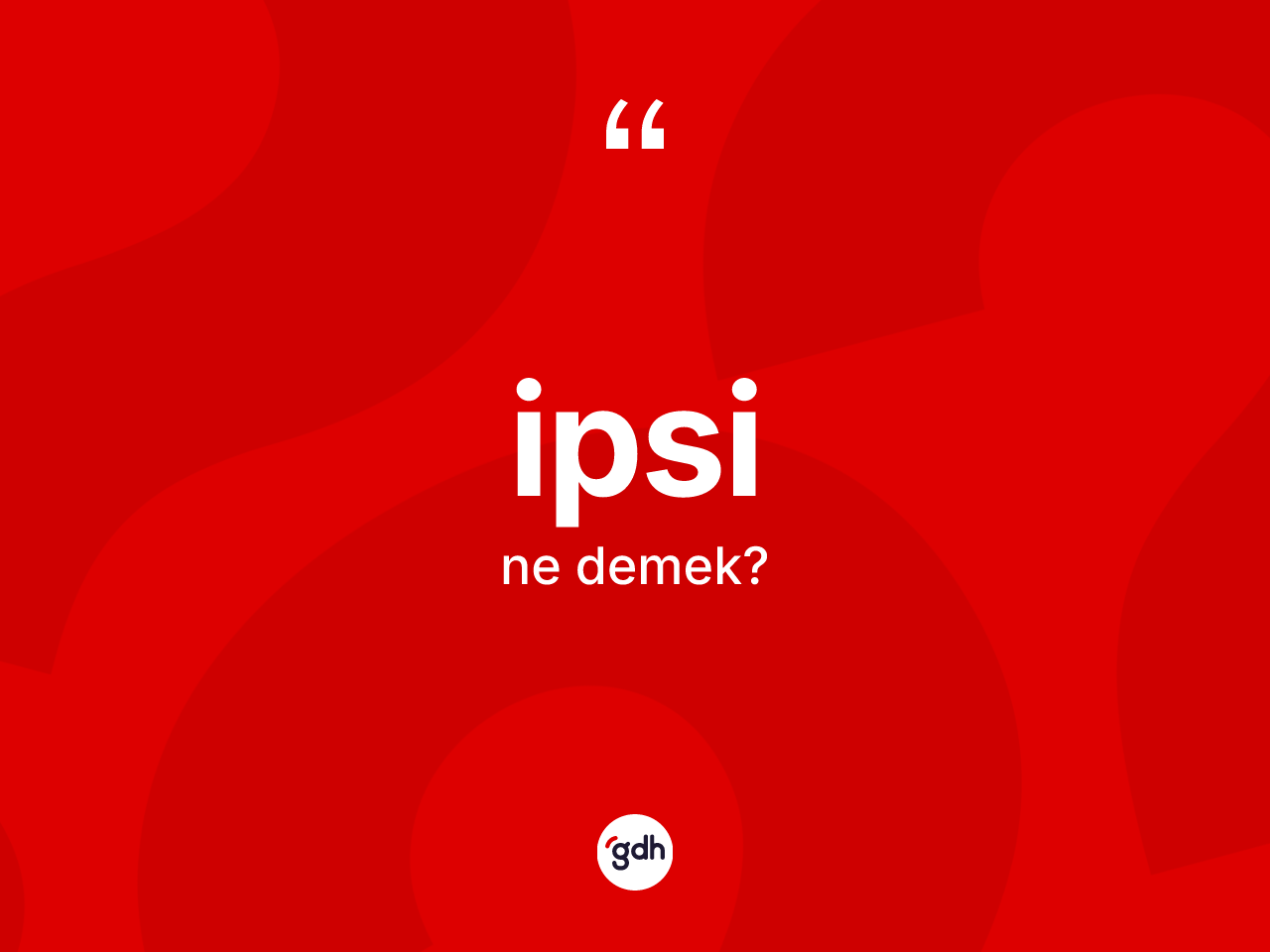İpsi kelimesi ne anlama gelir? İpsinin TDK'ya göre anlamı nedir?