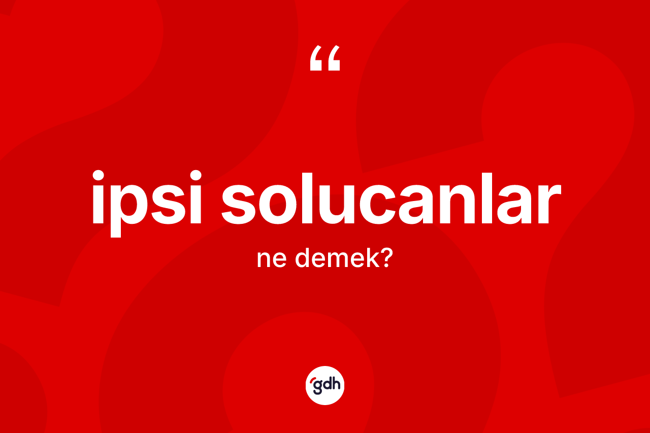İpsi solucanlar kelimesi ne anlama gelir? İpsi solucanların kısaca tanımı nedir?