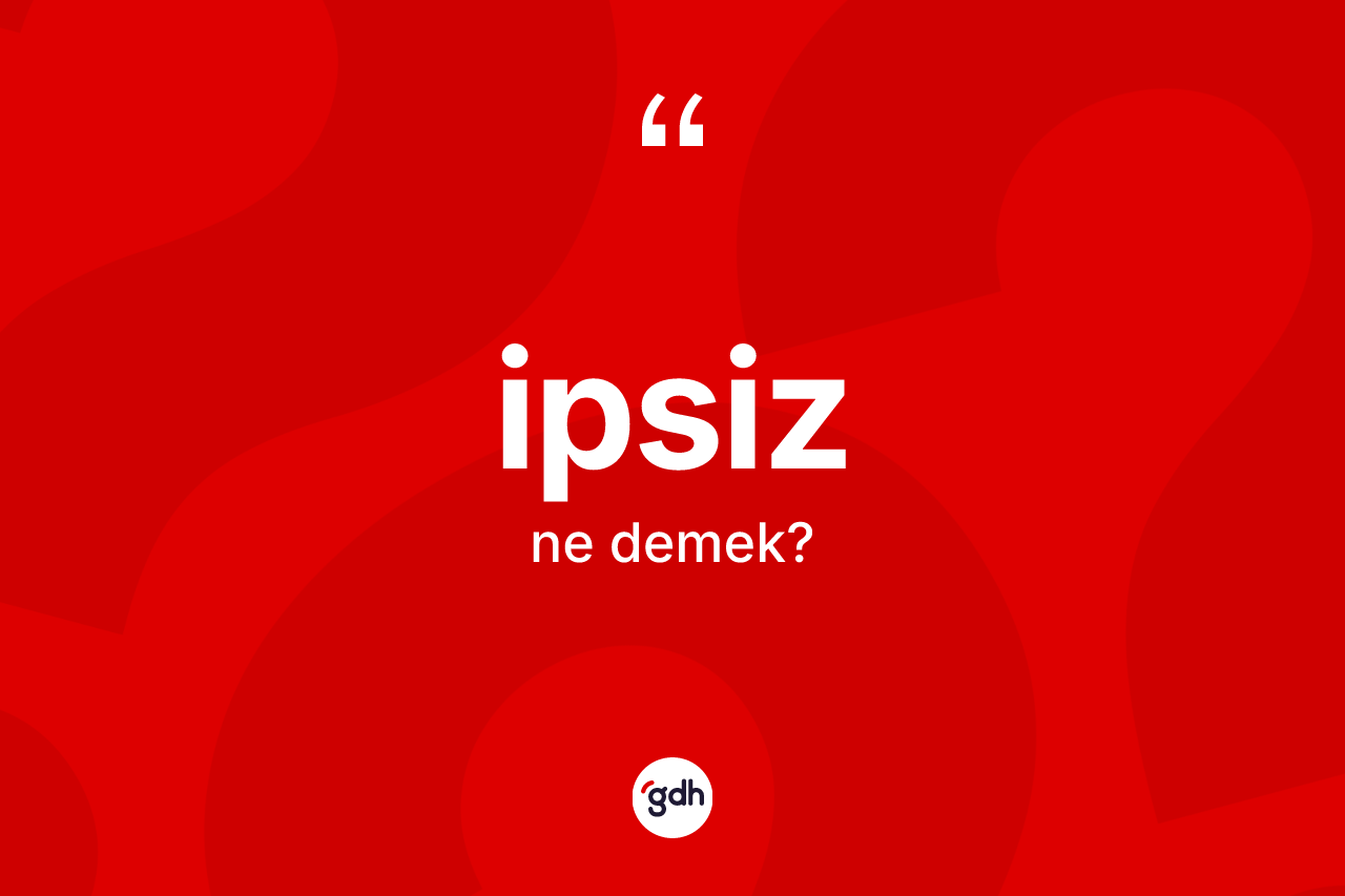 İpsiz kelimesinin tanımı nedir? İpsiz kelimesinin TDK anlamı nedir?
