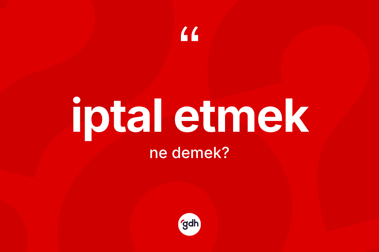 İptal etmek ifadesi neyi anlatır?