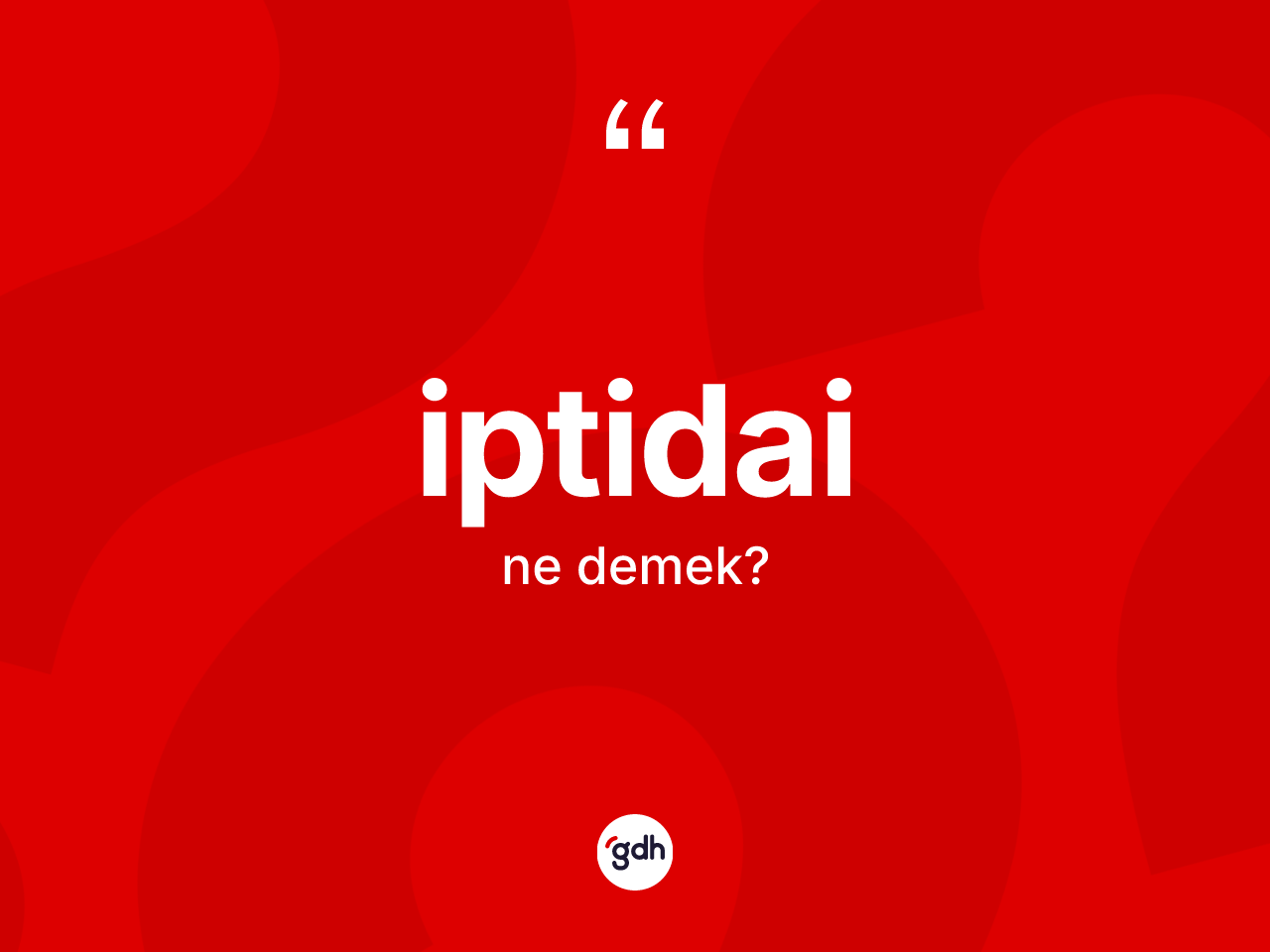 İptidai kelimesinin tanımı nedir? İptidainin TDK'ya göre anlamı nedir?
