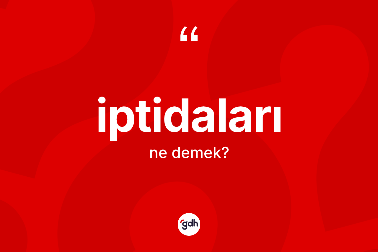 İptidaları kelimesi ne demek? İptidaları kelimesinin TDK anlamı nedir?