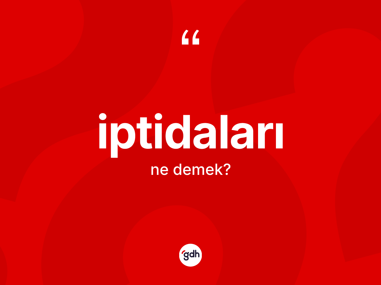 İptidaları kelimesi ne demek? İptidaları kelimesinin TDK anlamı nedir?