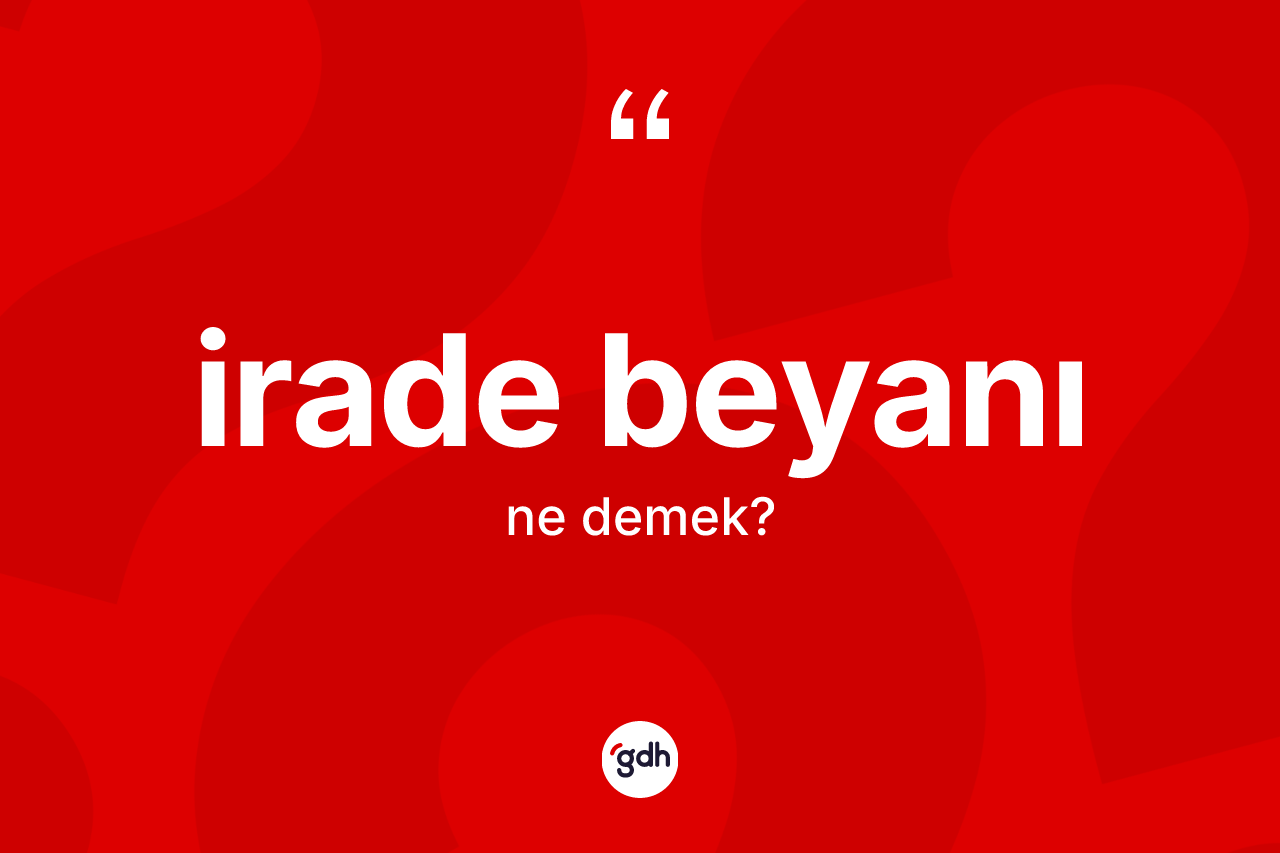 İrade beyanı kelimesinin anlamı nedir? İrade beyanının kısaca tanımı nedir?
