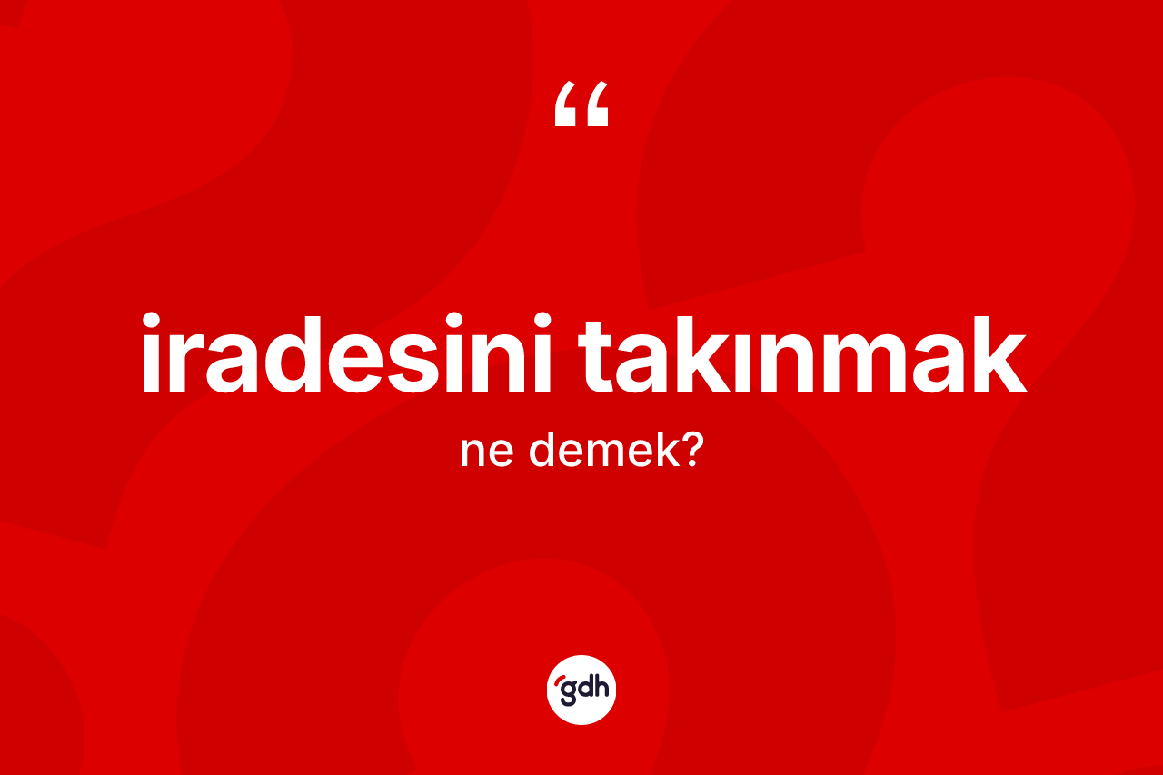 İradesini takınmak ifadesinin tanımı nedir?