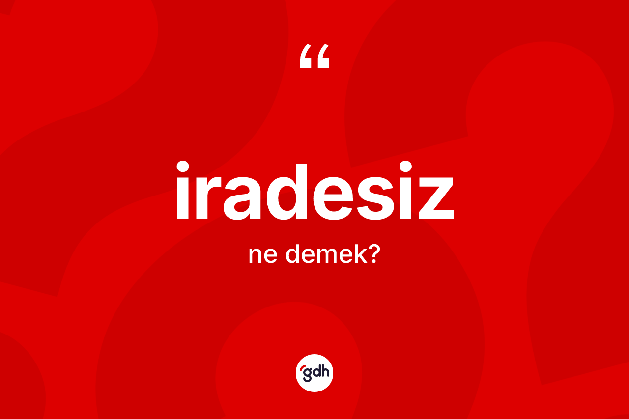 İradesiz kelimesinin sözlükteki tanımı nedir? İradesiz kelimesinin TDK'ya göre açıklaması nedir?