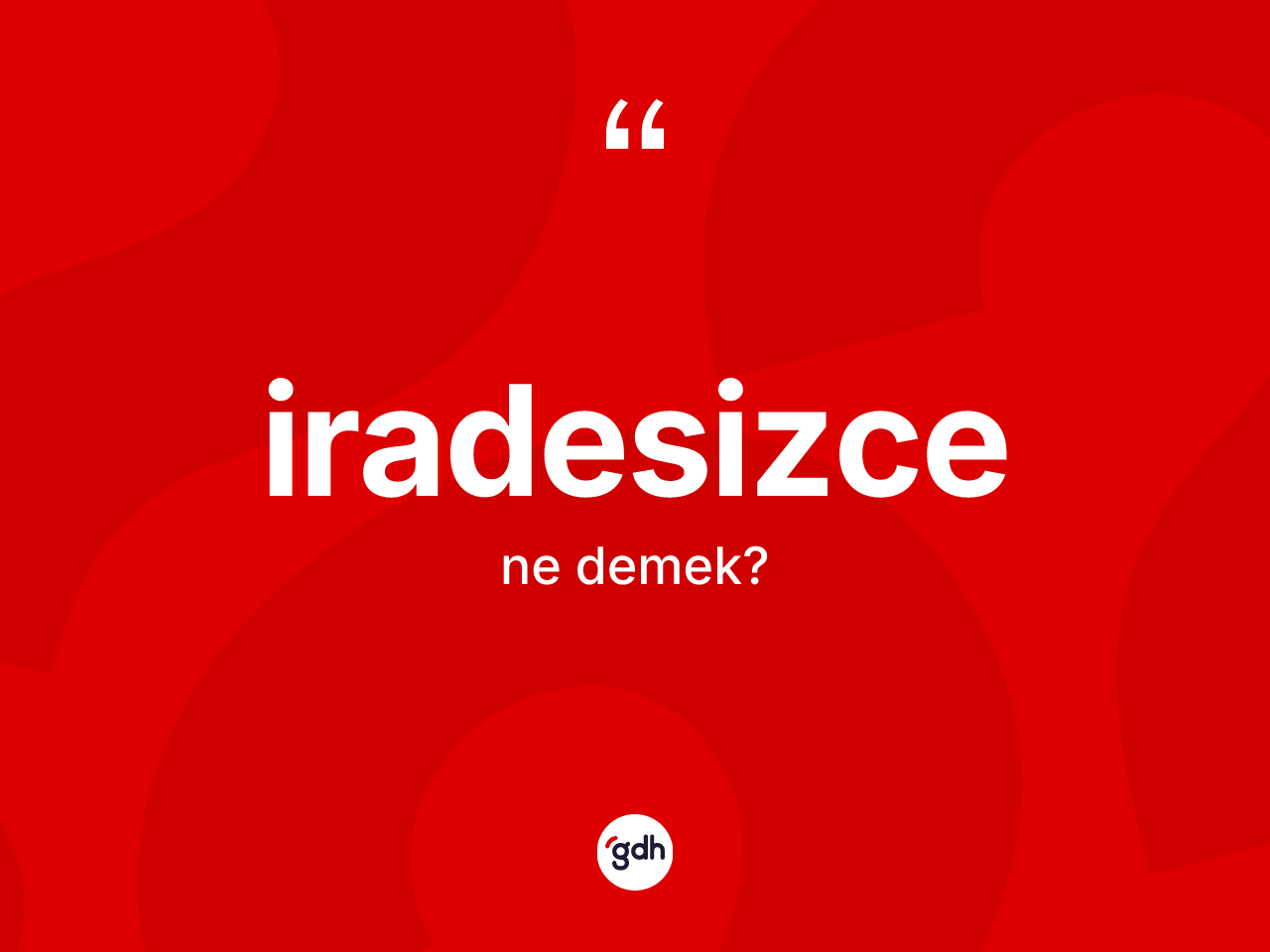 İradesizce kelimesi nedir? İradesizcenin TDK'ya göre anlamı nedir?