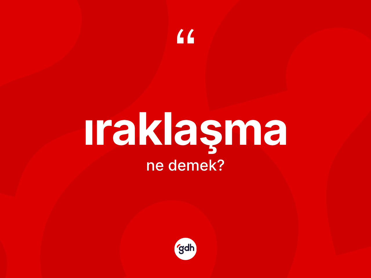 Iraklaşma kelimesi nedir? Iraklaşma kelimesinin kaç farklı anlamı var?