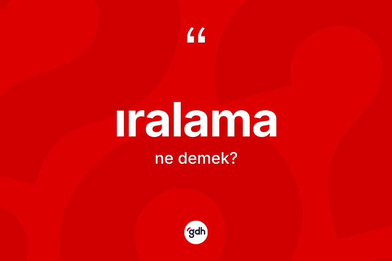 Iralama kelimesinin anlamı nedir? Iralamanın TDK'ya göre anlamı nedir?
