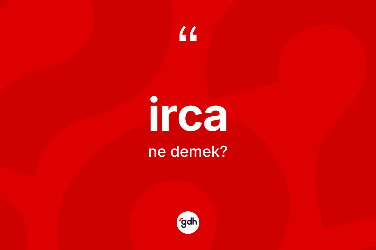 İrca kelimesinin tanımı nedir? İrca kelimesinin TDK anlamı nedir?