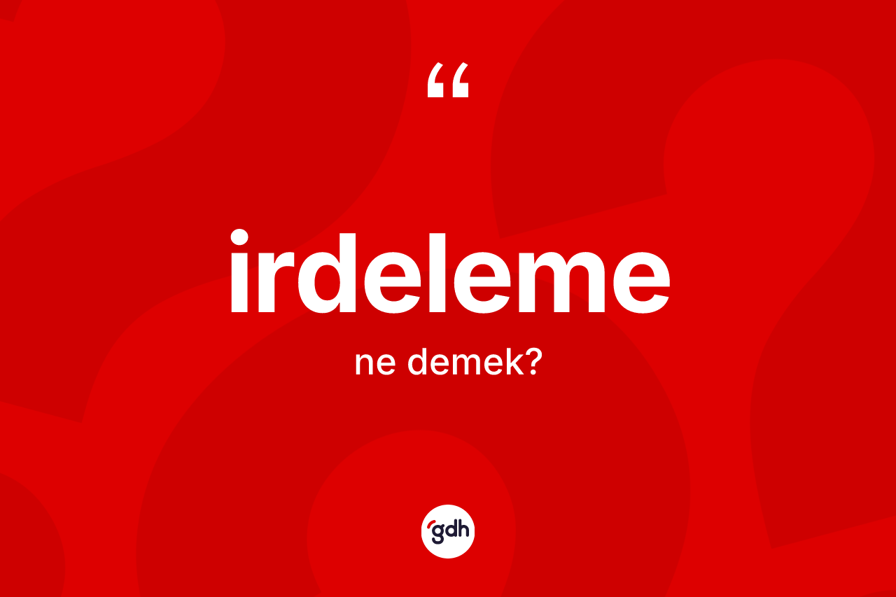 İrdeleme kelimesinin tanımı nedir? İrdeleme kelimesinin TDK anlamı nedir?
