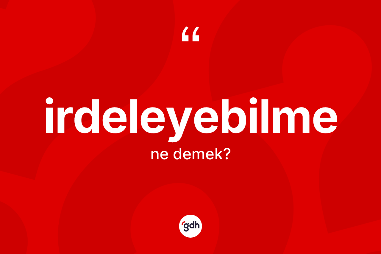 İrdeleyebilme kelimesi nedir? İrdeleyebilmenin sözlükteki anlamı nedir?