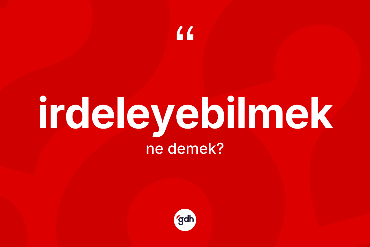 İrdeleyebilmek kelimesi ne demek? İrdeleyebilmek kelimesinin TDK anlamı nedir?