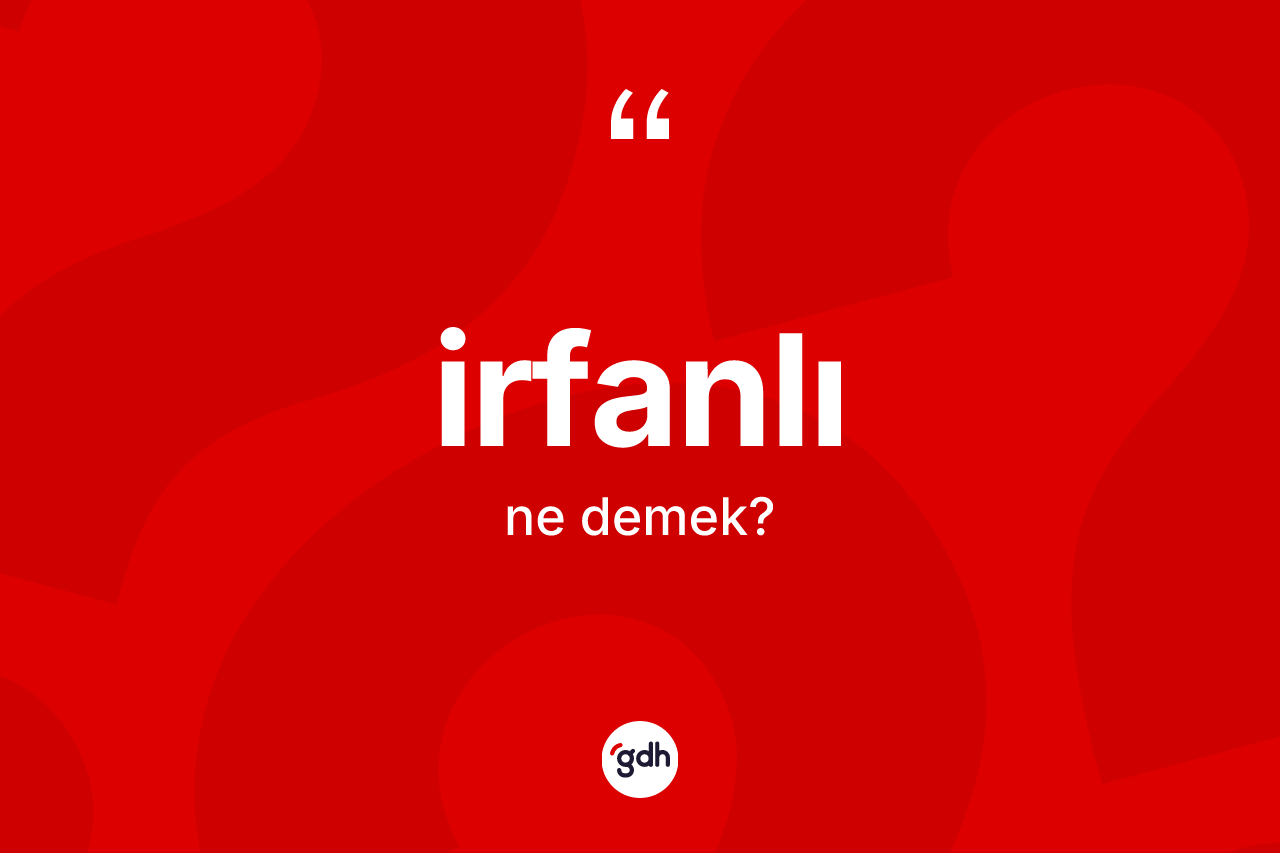 İrfanlı kelimesinin tanımı nedir? İrfanlının TDK'ya göre anlamı nedir?