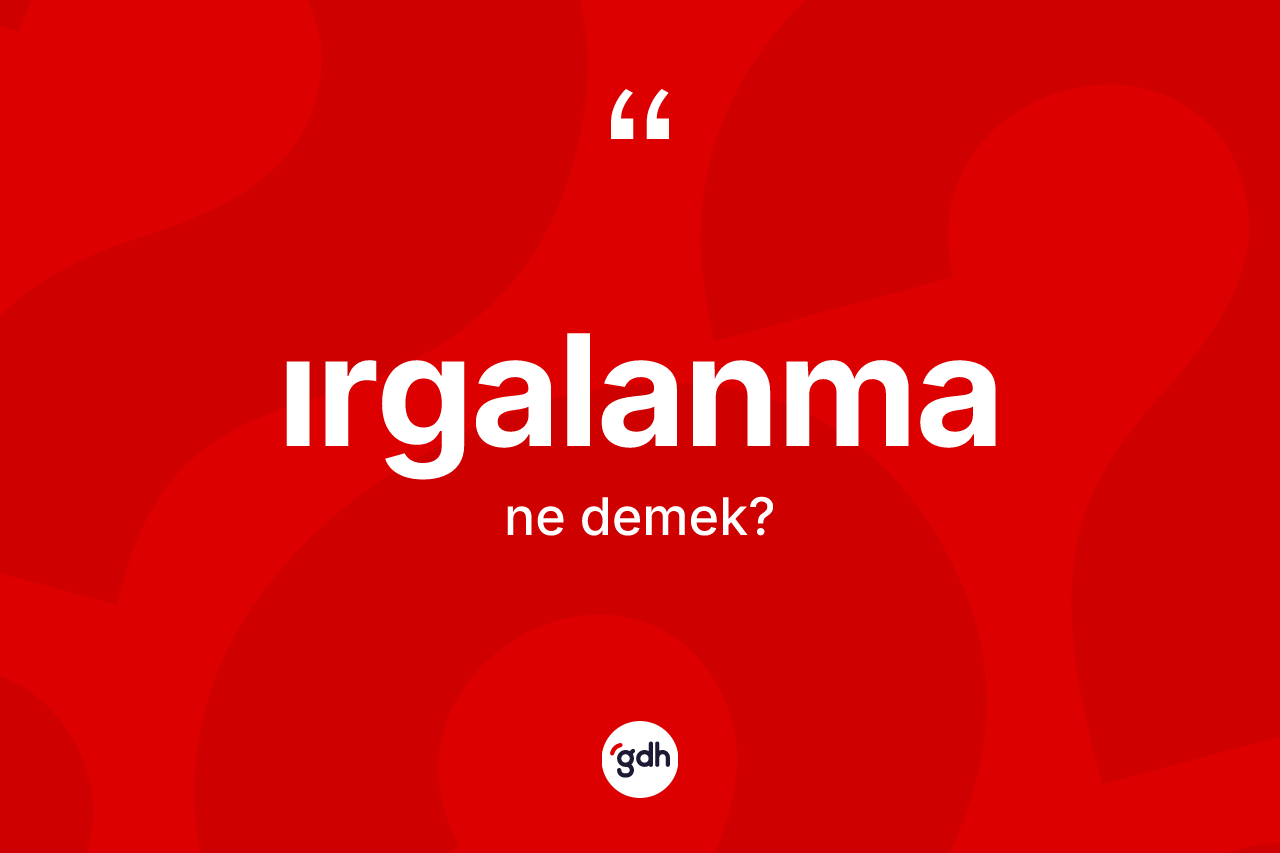 Irgalanma kelimesinin tanımı nedir? Irgalanmanın sözlükteki anlamı nedir?