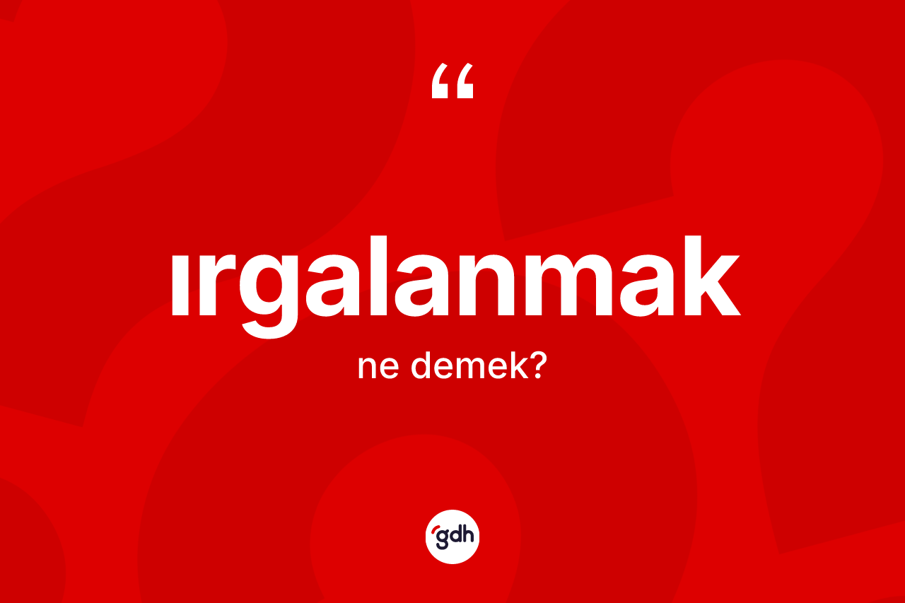 Irgalanmak kelimesinin sözlükteki tanımı nedir? Irgalanmağın TDK'ya göre anlamı nedir?