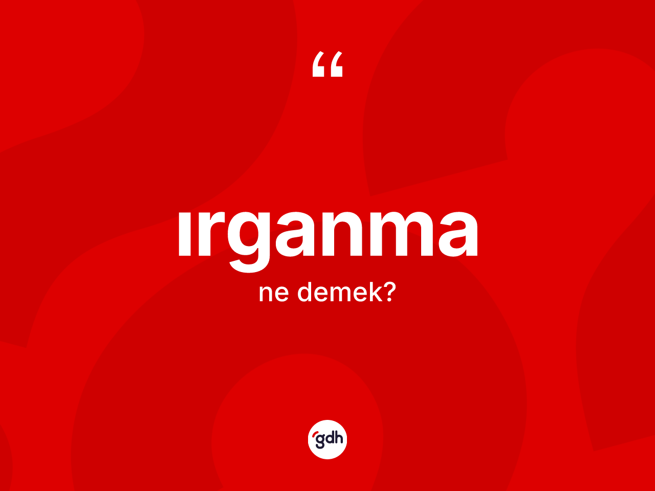 Irganma kelimesinin anlamı nedir? Irganmanın kısaca tanımı nedir?