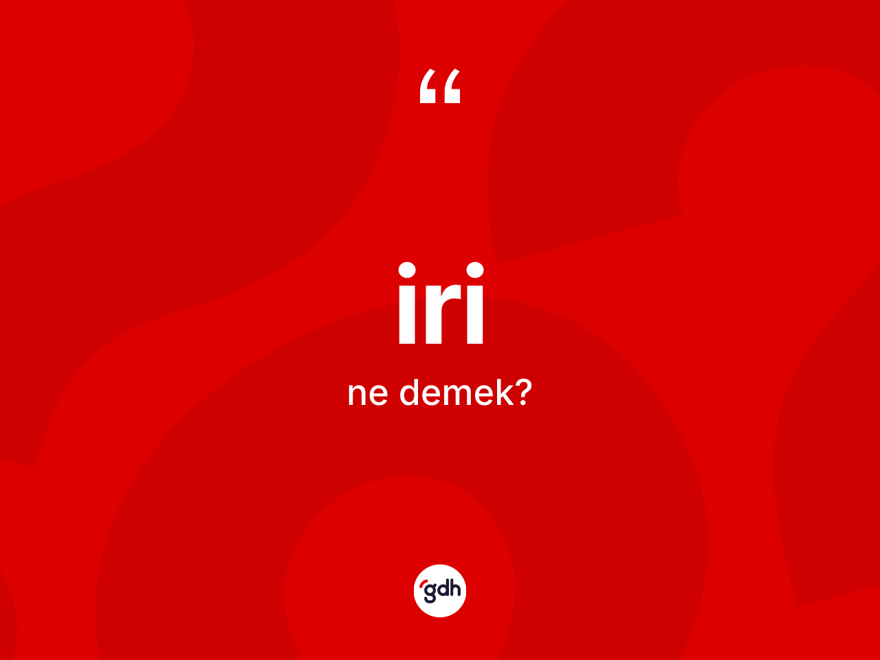 İri kelimesinin tanımı nedir? İrinin TDK'ya göre anlamı nedir?