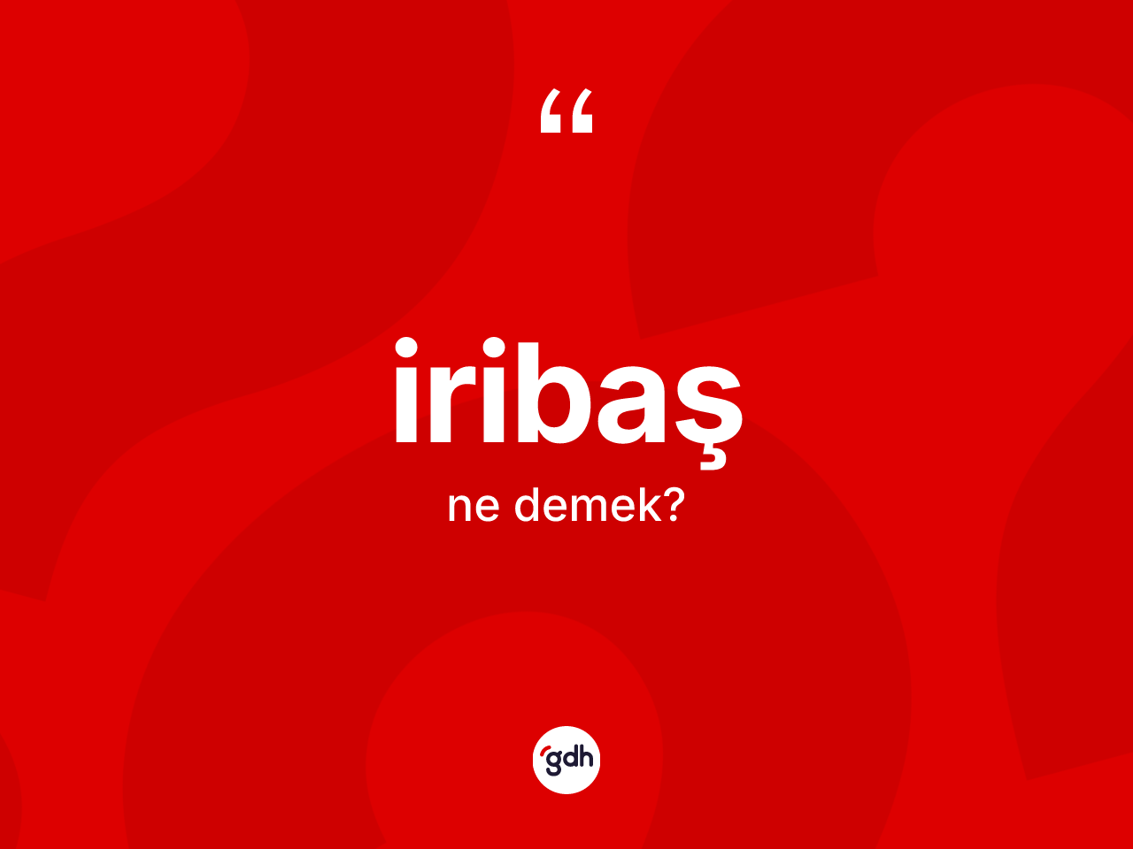 İribaş kelimesinin sözlükteki tanımı nedir? İribaşın halk arasındaki kullanımı nasıldır?