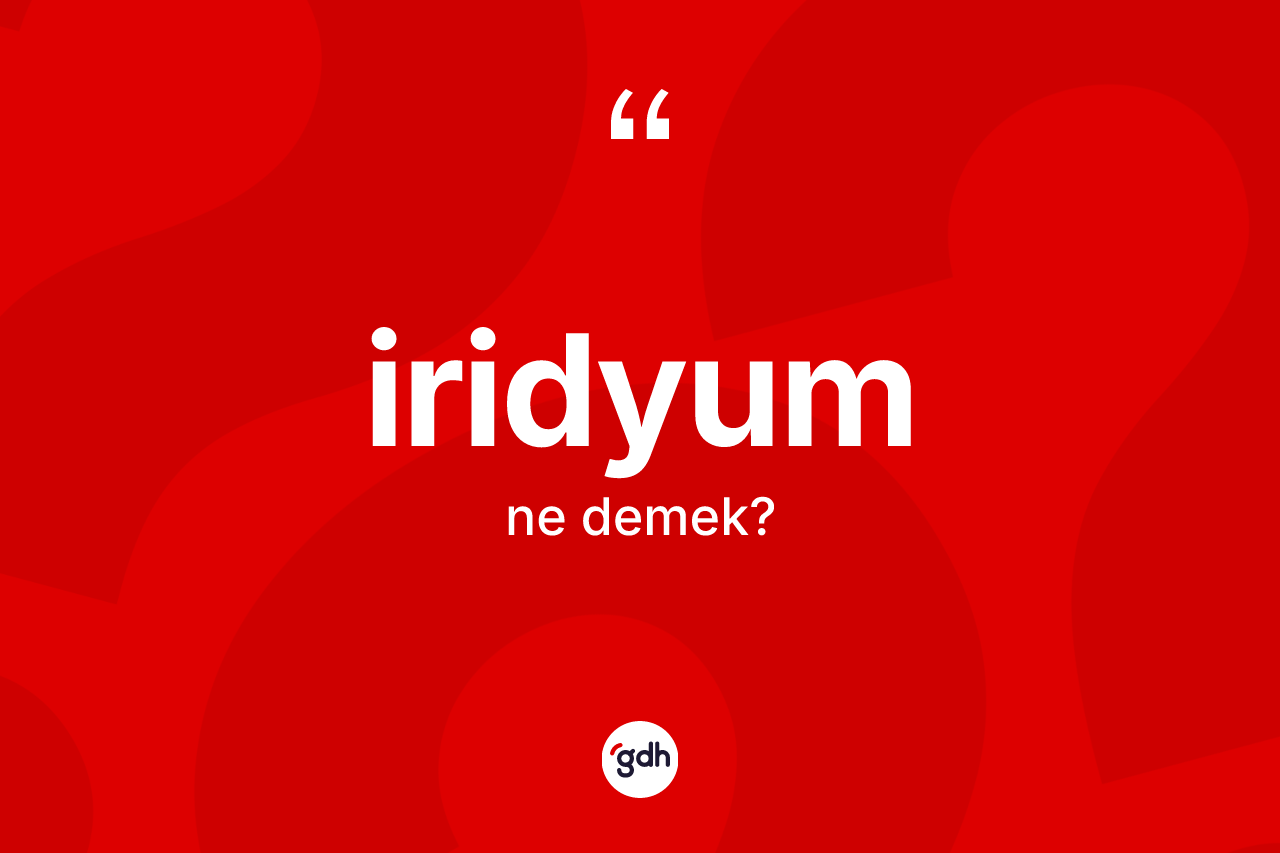 İridyum ne demek? İridyum kelimesinin özellikleri nelerdir?