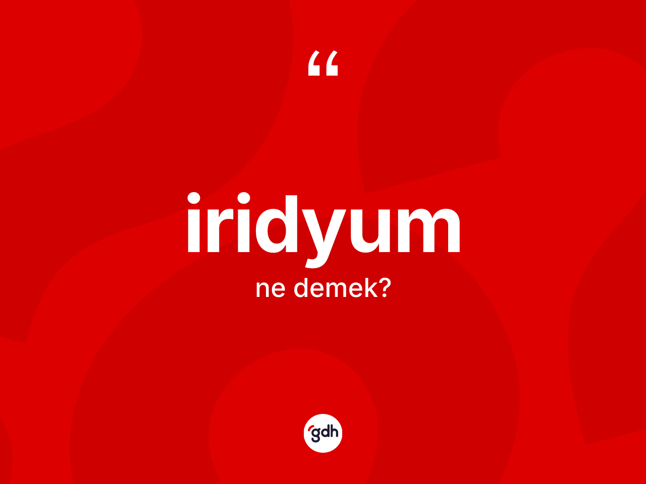 İridyum ne demek? İridyum kelimesinin özellikleri nelerdir?
