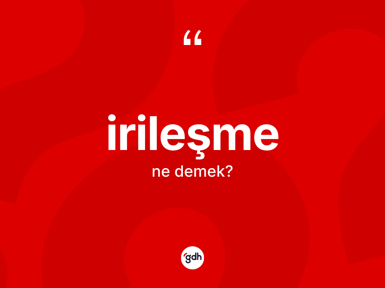 İrileşme kelimesi ne demek? İrileşmenin TDK'ya göre anlamı nedir?