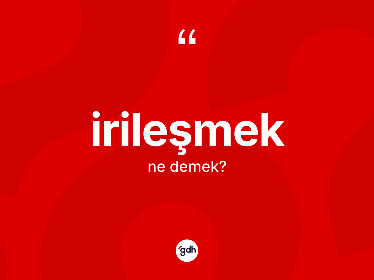 İrileşmek kelimesinin anlamı nedir? İrileşmeğin TDK'ya göre anlamı nedir?